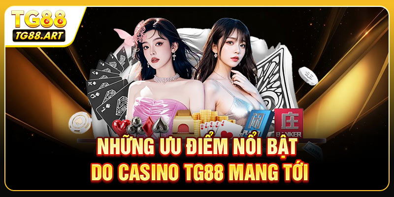 Những ưu điểm nổi bật do Casino TG88 mang tới