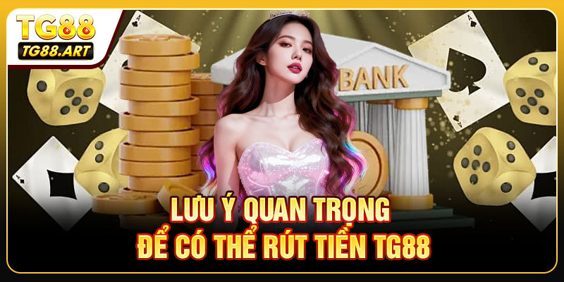 Lưu ý quan trọng để có thể rút tiền TG88 thành công
