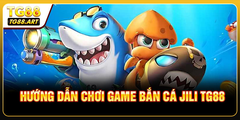 Hướng Dẫn Chơi Game Bắn Cá JILI TG88