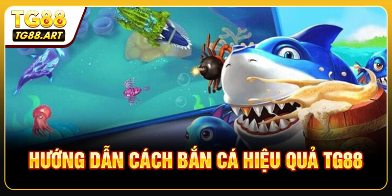 Hướng Dẫn Cách Bắn Cá Hiệu Quả TG88