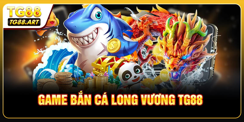 Chi Tiết Về Game Bắn Cá Long Vương TG88