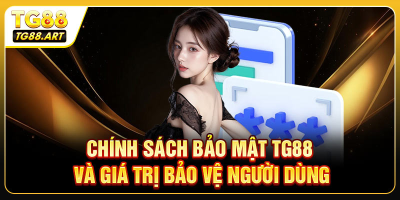 Chính Sách Bảo Mật TG88 Và Giá Trị Bảo Vệ Người Dùng