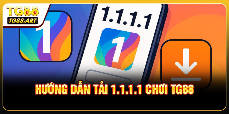 Hướng dẫn tải 1.1.1.1 chơi TG88