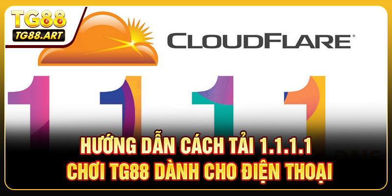 Hướng dẫn cách tải 1.1.1.1 chơi TG88 dành cho điện thoại